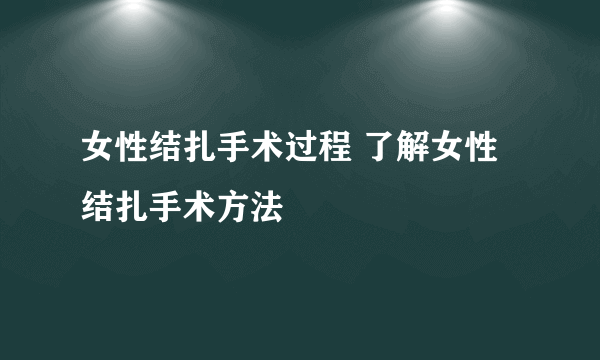 女性结扎手术过程 了解女性结扎手术方法