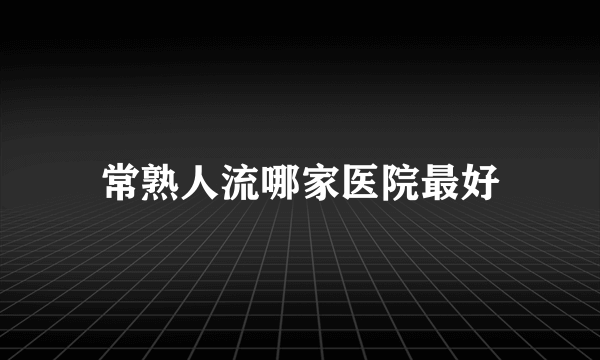 常熟人流哪家医院最好