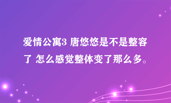 爱情公寓3 唐悠悠是不是整容了 怎么感觉整体变了那么多。