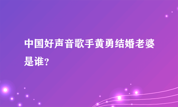 中国好声音歌手黄勇结婚老婆是谁？