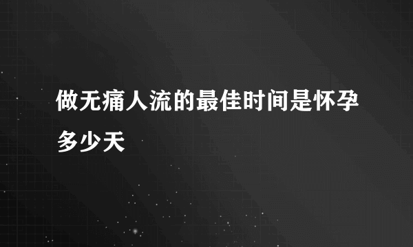 做无痛人流的最佳时间是怀孕多少天