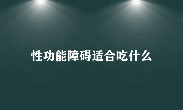 性功能障碍适合吃什么