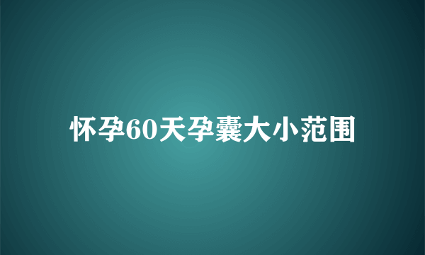 怀孕60天孕囊大小范围