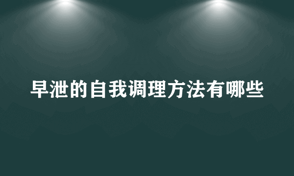 早泄的自我调理方法有哪些