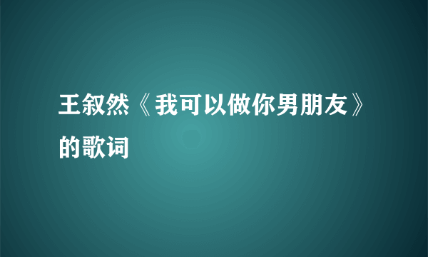 王叙然《我可以做你男朋友》的歌词