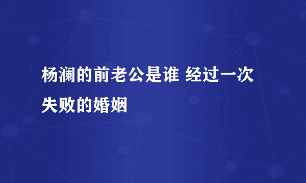 杨澜的前老公是谁 经过一次失败的婚姻