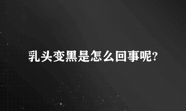 乳头变黑是怎么回事呢?