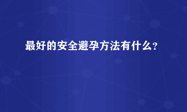 最好的安全避孕方法有什么？