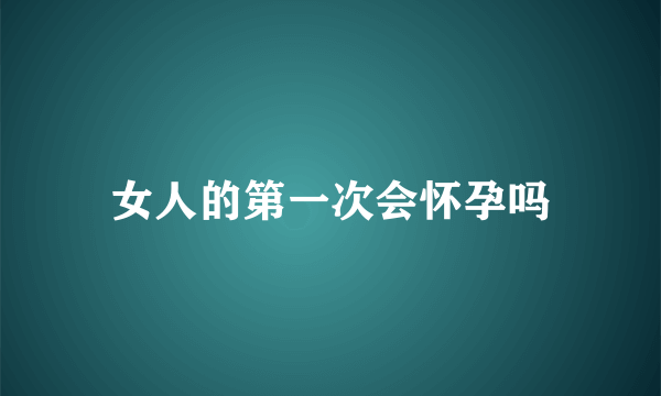 女人的第一次会怀孕吗