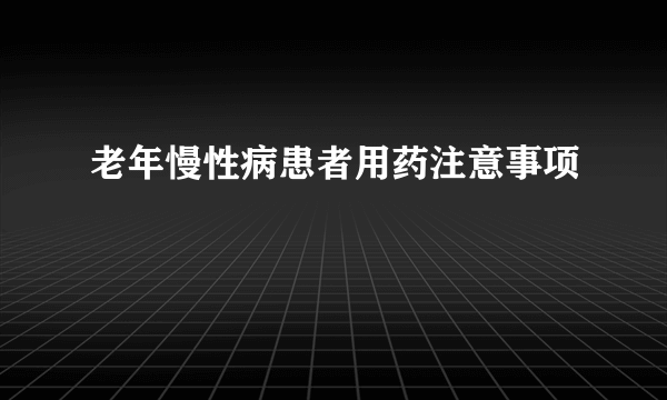 老年慢性病患者用药注意事项