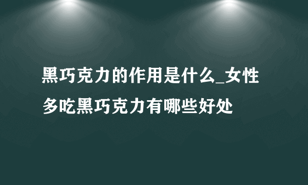 黑巧克力的作用是什么_女性多吃黑巧克力有哪些好处