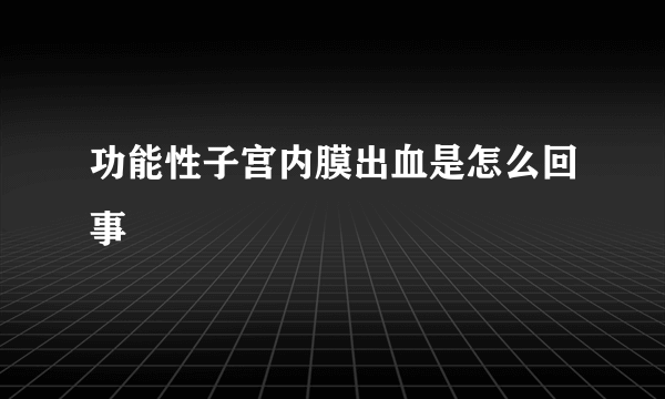 功能性子宫内膜出血是怎么回事