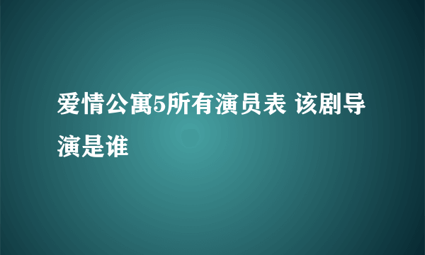 爱情公寓5所有演员表 该剧导演是谁