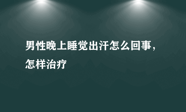 男性晚上睡觉出汗怎么回事，怎样治疗