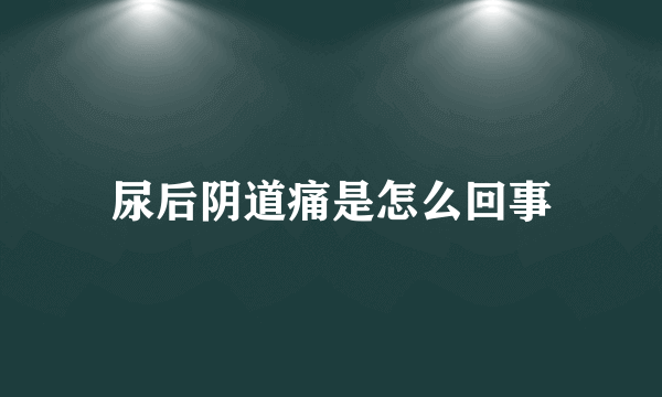 尿后阴道痛是怎么回事