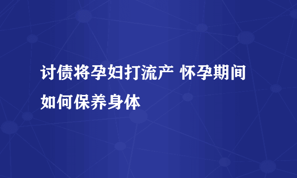 讨债将孕妇打流产 怀孕期间如何保养身体