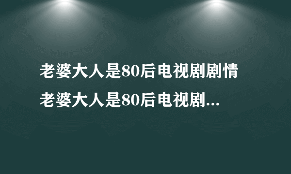 老婆大人是80后电视剧剧情 老婆大人是80后电视剧剧情是什么