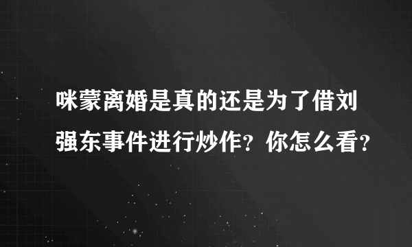 咪蒙离婚是真的还是为了借刘强东事件进行炒作？你怎么看？