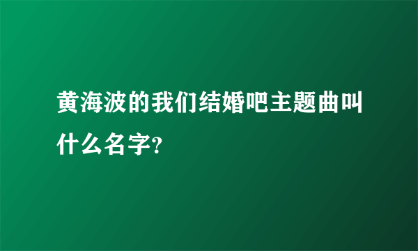 黄海波的我们结婚吧主题曲叫什么名字？