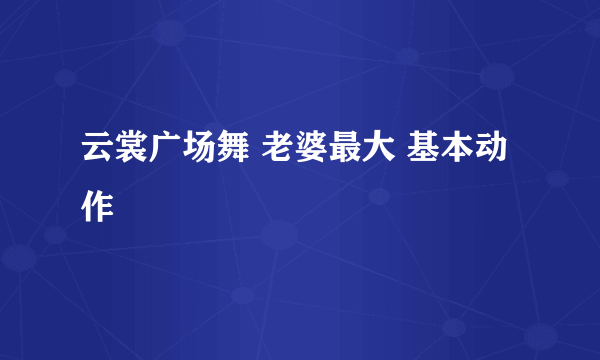 云裳广场舞 老婆最大 基本动作