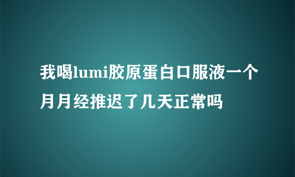 我喝lumi胶原蛋白口服液一个月月经推迟了几天正常吗