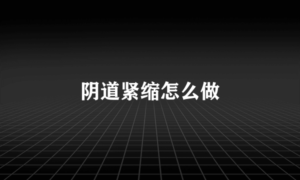 阴道紧缩怎么做