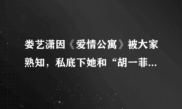 娄艺潇因《爱情公寓》被大家熟知，私底下她和“胡一菲”是一个性格吗？