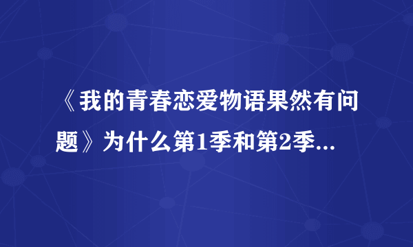 《我的青春恋爱物语果然有问题》为什么第1季和第2季差距怎么这么大？