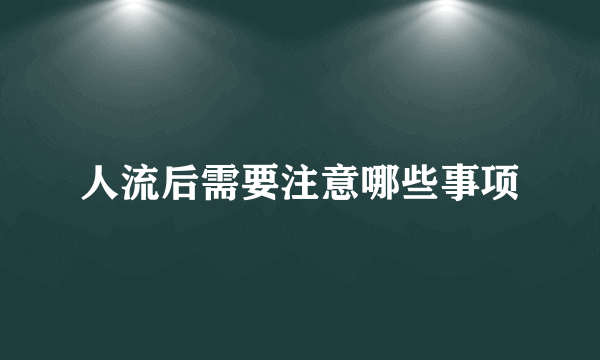 人流后需要注意哪些事项