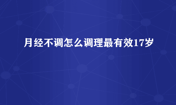 月经不调怎么调理最有效17岁