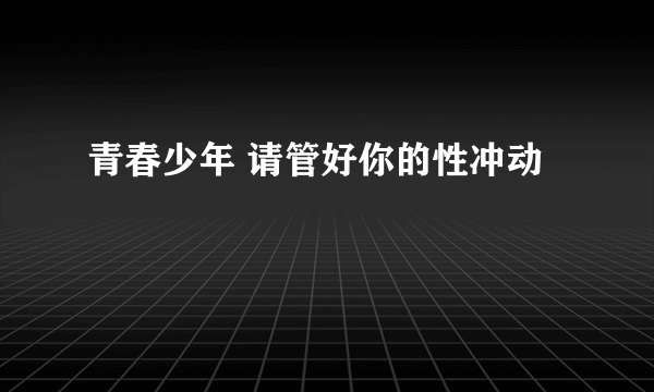 青春少年 请管好你的性冲动