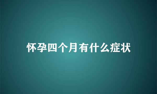 怀孕四个月有什么症状