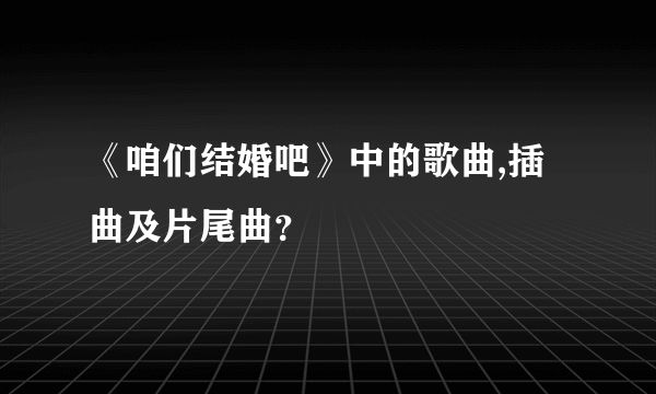 《咱们结婚吧》中的歌曲,插曲及片尾曲？