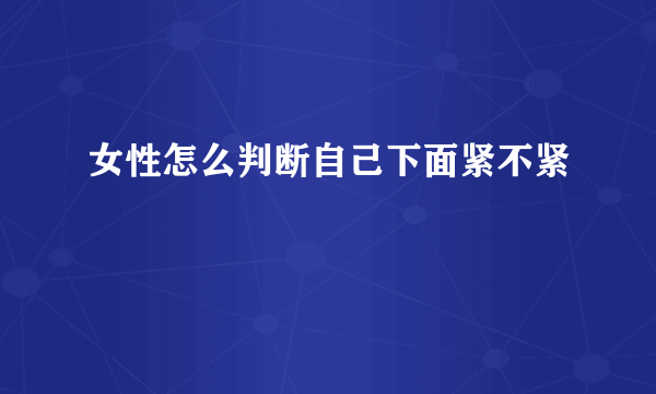 女性怎么判断自己下面紧不紧