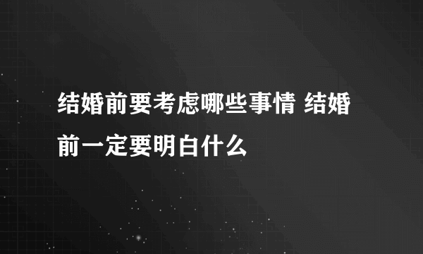 结婚前要考虑哪些事情 结婚前一定要明白什么