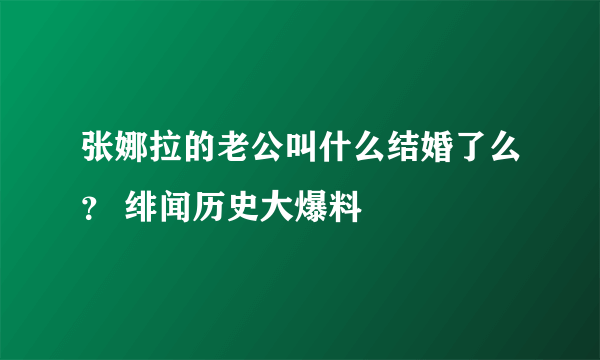 张娜拉的老公叫什么结婚了么？ 绯闻历史大爆料