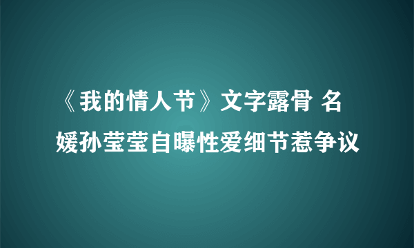 《我的情人节》文字露骨 名媛孙莹莹自曝性爱细节惹争议