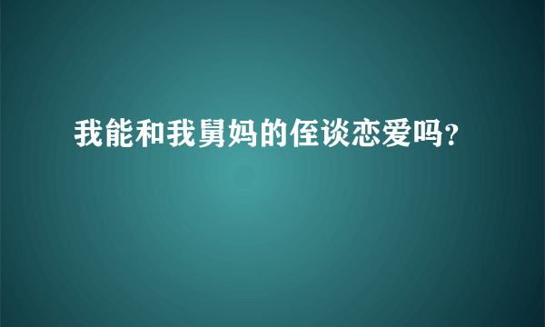 我能和我舅妈的侄谈恋爱吗？