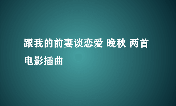 跟我的前妻谈恋爱 晚秋 两首电影插曲