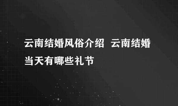 云南结婚风俗介绍  云南结婚当天有哪些礼节