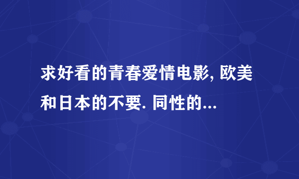 求好看的青春爱情电影, 欧美和日本的不要. 同性的也不要. 最好是08年以后的.