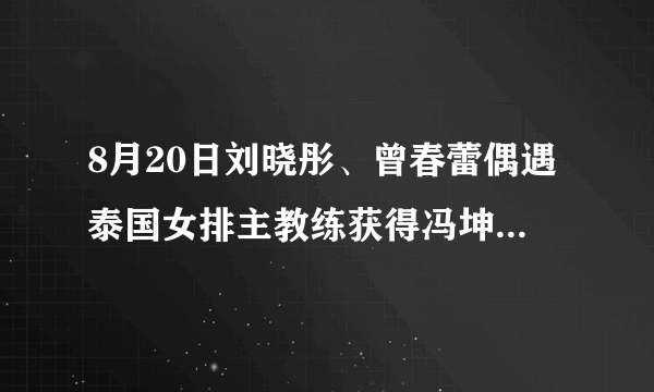 8月20日刘晓彤、曾春蕾偶遇泰国女排主教练获得冯坤怀孕的消息，对此事你怎么看？