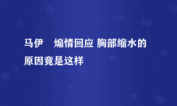 马伊琍煽情回应 胸部缩水的原因竟是这样