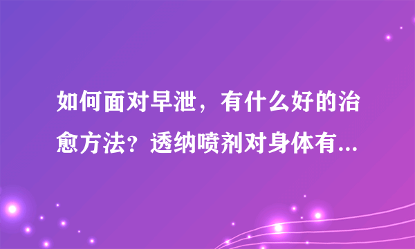 如何面对早泄，有什么好的治愈方法？透纳喷剂对身体有影响吗？