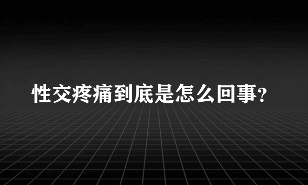 性交疼痛到底是怎么回事？