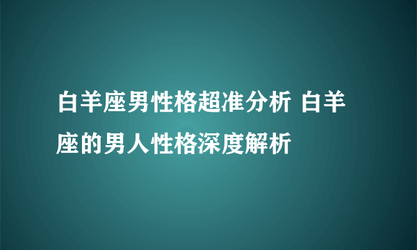 白羊座男性格超准分析 白羊座的男人性格深度解析