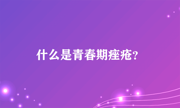 什么是青春期痤疮？