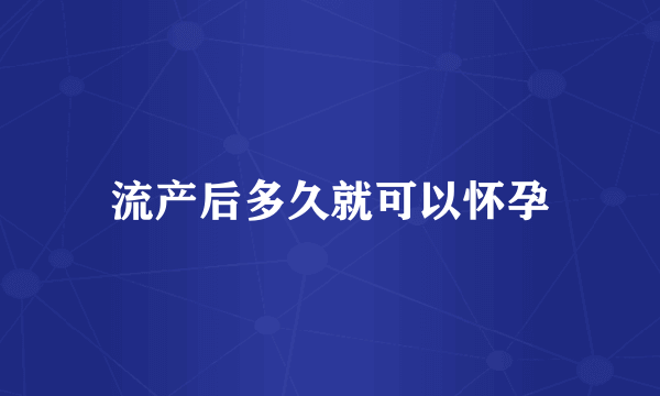 流产后多久就可以怀孕