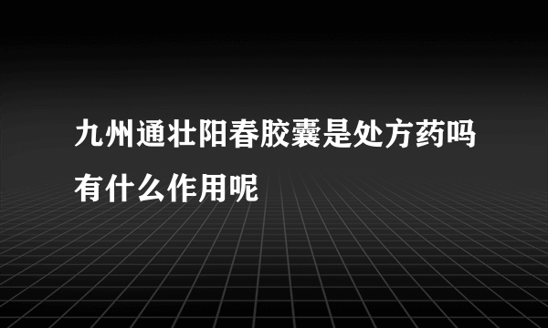 九州通壮阳春胶囊是处方药吗有什么作用呢