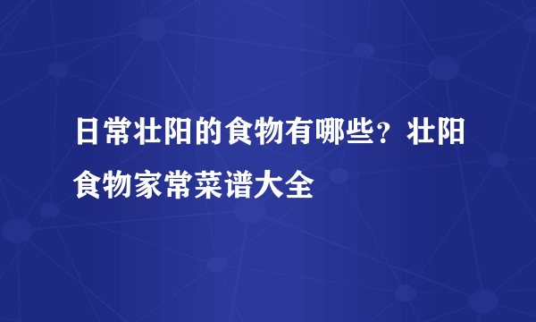 日常壮阳的食物有哪些？壮阳食物家常菜谱大全